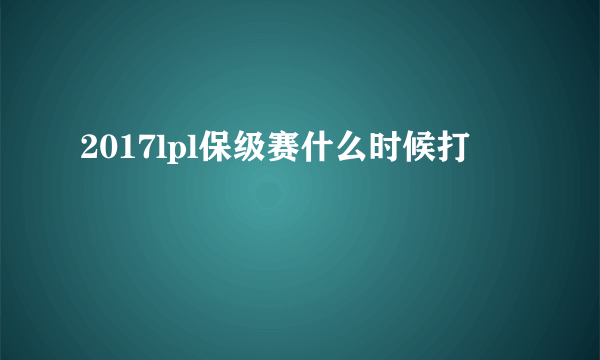 2017lpl保级赛什么时候打