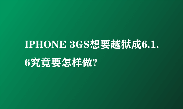 IPHONE 3GS想要越狱成6.1.6究竟要怎样做?