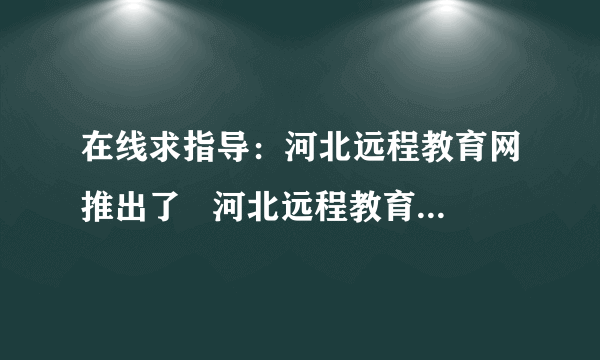 在线求指导：河北远程教育网推出了   河北远程教育网推出了面向全省中小学生学习的网络课堂学习卡.学生可根据自己的需要选择学习内容,在名师组织设计的内容和网络环境中学习、探索,在轻松的学习状态下获取知识,提高成绩.这启示我们要   [     ]   A、独立学习,不再依靠老师和家长 B、在自主、主动探究中增强能力 C、珍惜时间,合理安排时间 D、主要在实践中获取知识