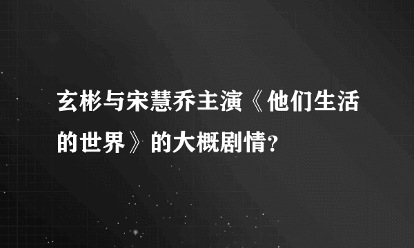 玄彬与宋慧乔主演《他们生活的世界》的大概剧情？