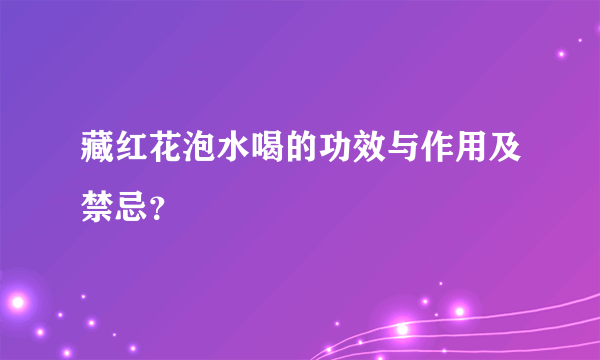 藏红花泡水喝的功效与作用及禁忌？