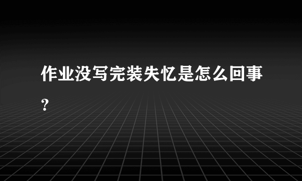 作业没写完装失忆是怎么回事？