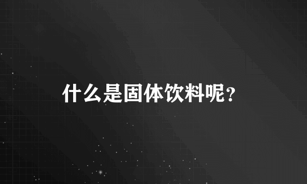 什么是固体饮料呢？