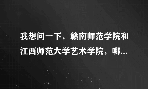 我想问一下，赣南师范学院和江西师范大学艺术学院，哪个好一点？有没有很好的专业老师？我是学民乐的？