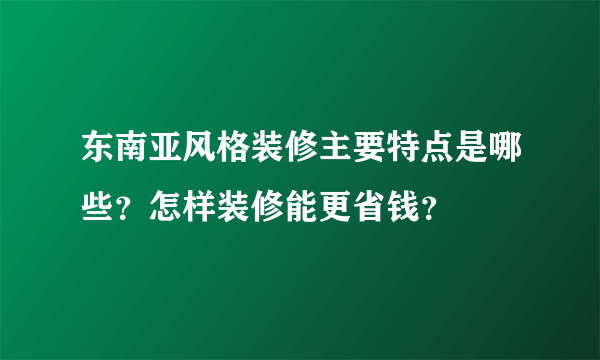 东南亚风格装修主要特点是哪些？怎样装修能更省钱？