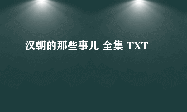 汉朝的那些事儿 全集 TXT