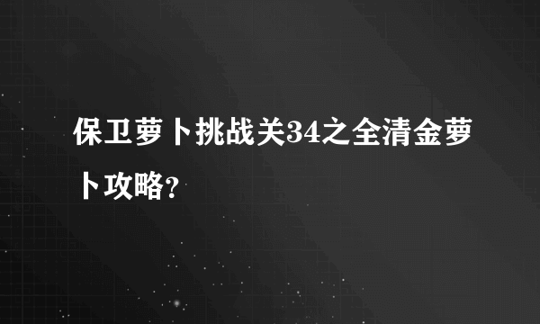 保卫萝卜挑战关34之全清金萝卜攻略？