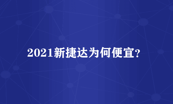 2021新捷达为何便宜？