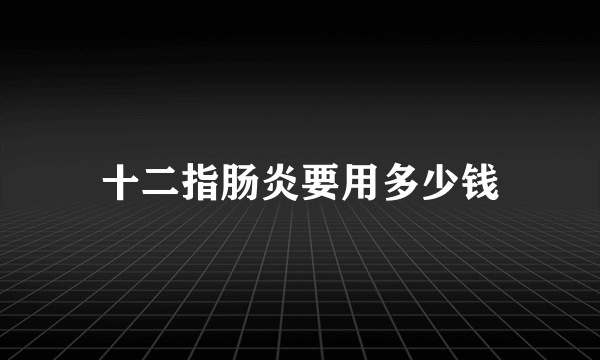 十二指肠炎要用多少钱