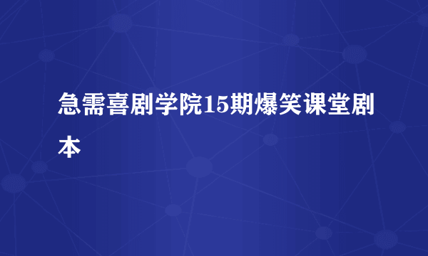 急需喜剧学院15期爆笑课堂剧本