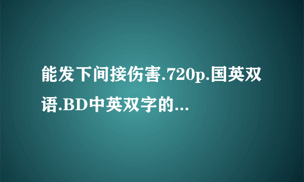 能发下间接伤害.720p.国英双语.BD中英双字的种子或下载链接么？