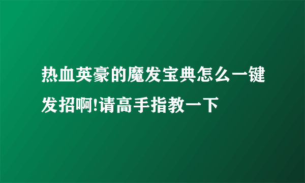 热血英豪的魔发宝典怎么一键发招啊!请高手指教一下