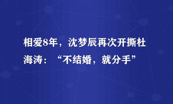 相爱8年，沈梦辰再次开撕杜海涛：“不结婚，就分手”