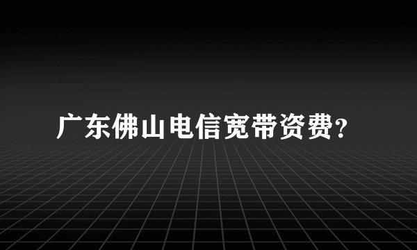 广东佛山电信宽带资费？