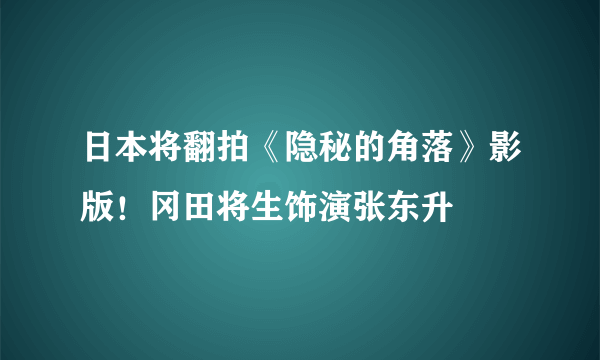 日本将翻拍《隐秘的角落》影版！冈田将生饰演张东升