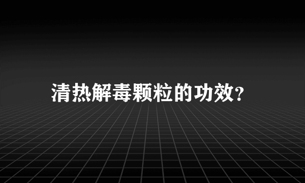 清热解毒颗粒的功效？