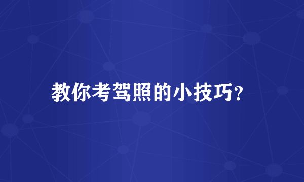 教你考驾照的小技巧？