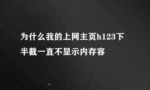 为什么我的上网主页h123下半截一直不显示内存容