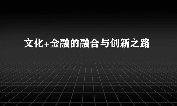 文化+金融的融合与创新之路