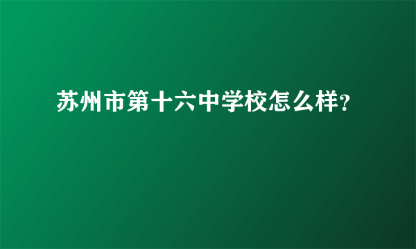 苏州市第十六中学校怎么样？