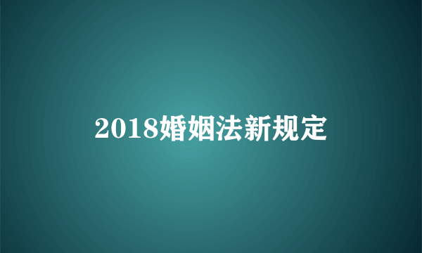 2018婚姻法新规定