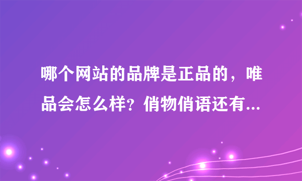 哪个网站的品牌是正品的，唯品会怎么样？俏物俏语还有上品折扣。。。哪个比较好啊，