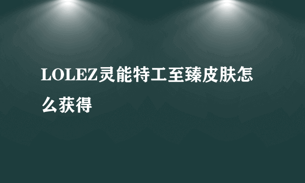 LOLEZ灵能特工至臻皮肤怎么获得