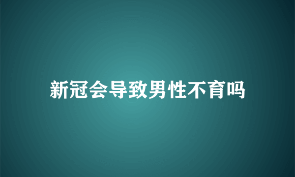 新冠会导致男性不育吗