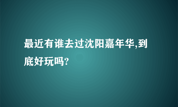 最近有谁去过沈阳嘉年华,到底好玩吗?