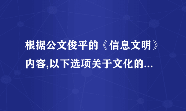 根据公文俊平的《信息文明》内容,以下选项关于文化的定义正确的是（）。