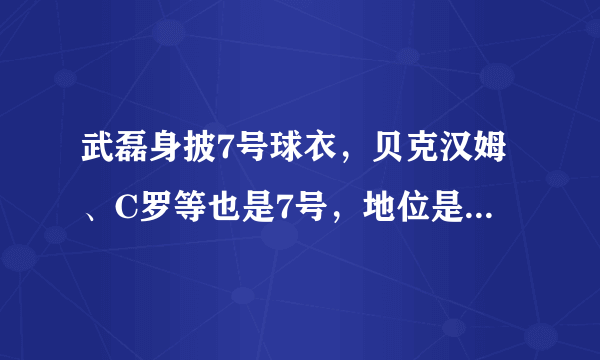 武磊身披7号球衣，贝克汉姆、C罗等也是7号，地位是否变高了？