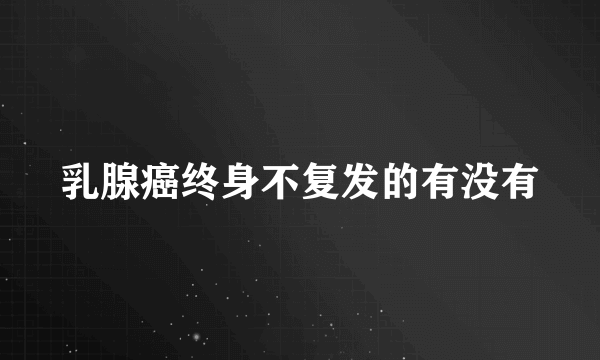 乳腺癌终身不复发的有没有