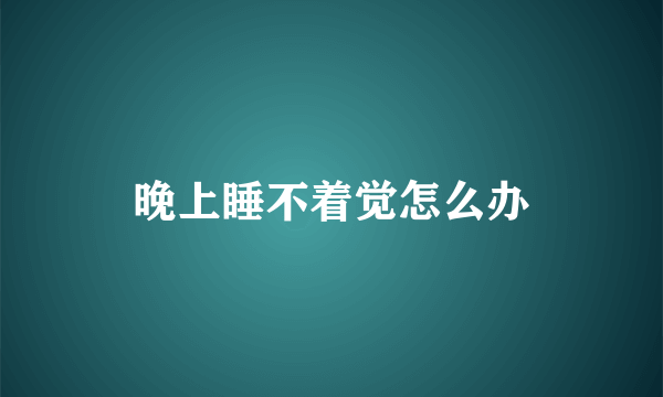 晚上睡不着觉怎么办