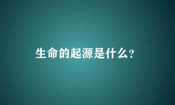 生命的起源是什么？