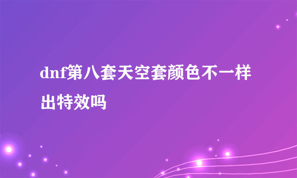 dnf第八套天空套颜色不一样出特效吗