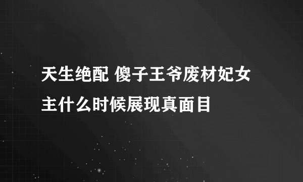 天生绝配 傻子王爷废材妃女主什么时候展现真面目