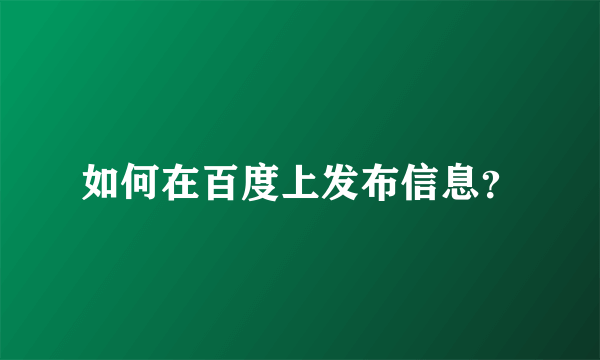 如何在百度上发布信息？