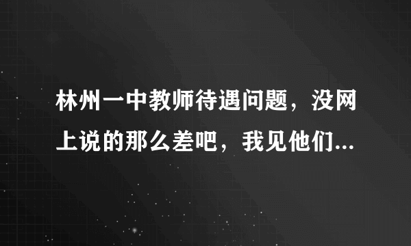 林州一中教师待遇问题，没网上说的那么差吧，我见他们生活都很滋润啊。