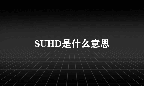 SUHD是什么意思