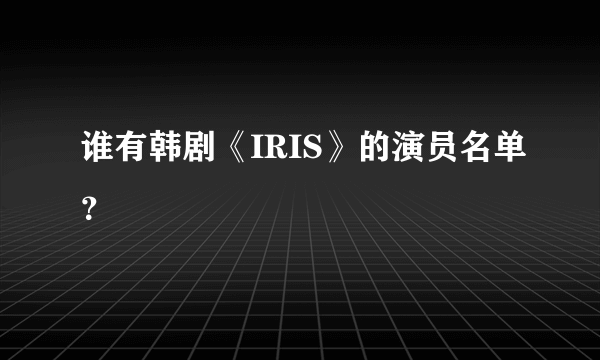 谁有韩剧《IRIS》的演员名单？