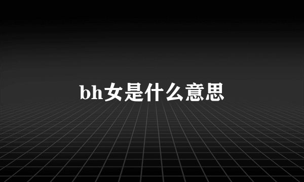 bh女是什么意思