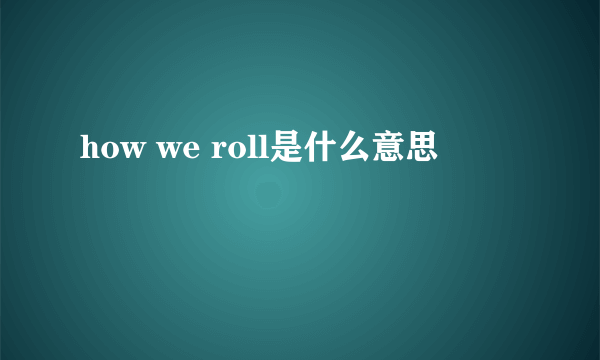 how we roll是什么意思