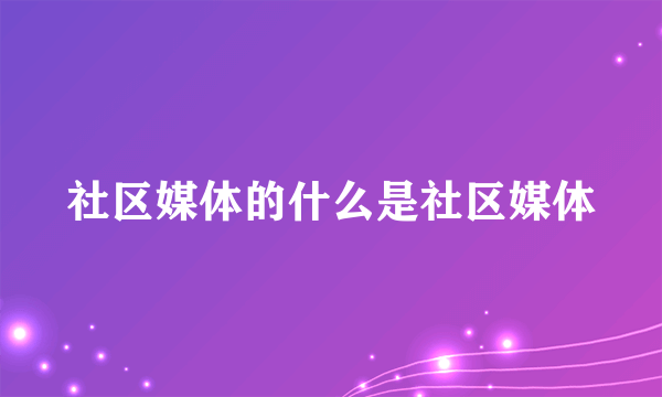 社区媒体的什么是社区媒体