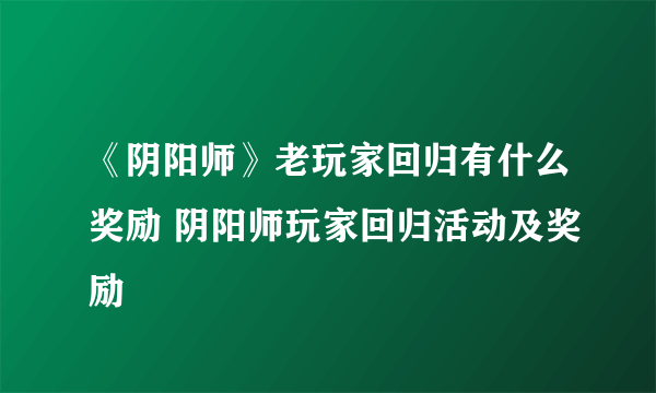 《阴阳师》老玩家回归有什么奖励 阴阳师玩家回归活动及奖励