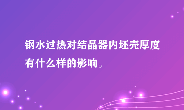 钢水过热对结晶器内坯壳厚度有什么样的影响。