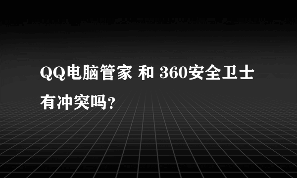 QQ电脑管家 和 360安全卫士有冲突吗？