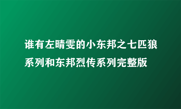 谁有左晴雯的小东邦之七匹狼系列和东邦烈传系列完整版