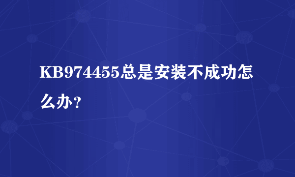 KB974455总是安装不成功怎么办？