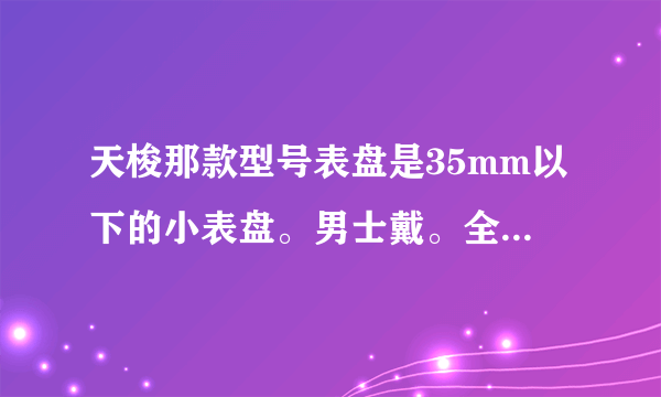 天梭那款型号表盘是35mm以下的小表盘。男士戴。全钢。黑底的最好。有没有？求告知