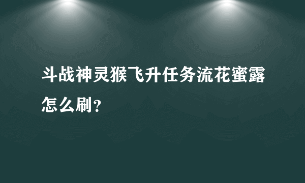 斗战神灵猴飞升任务流花蜜露怎么刷？